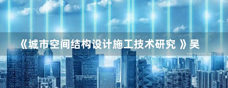 《城市空间结构设计施工技术研究 》吴坚如 等编著 2011年版